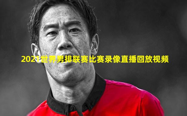 2021世界男排联赛比赛录像直播回放视频