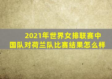 2021年世界女排联赛中国队对荷兰队比赛结果怎么样