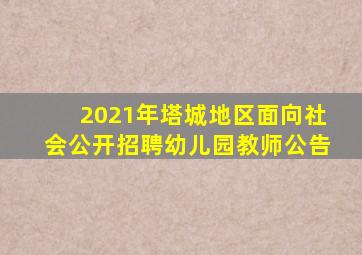 2021年塔城地区面向社会公开招聘幼儿园教师公告