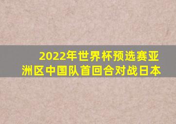 2022年世界杯预选赛亚洲区中国队首回合对战日本