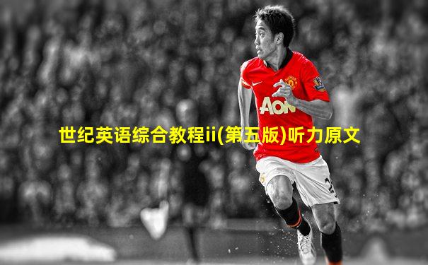 世纪英语综合教程ii(第五版)听力原文