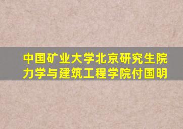 中国矿业大学北京研究生院力学与建筑工程学院付国明