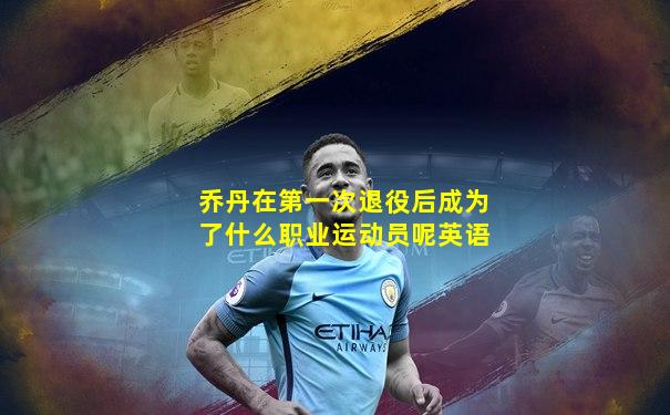 乔丹在第一次退役后成为了什么职业运动员呢英语