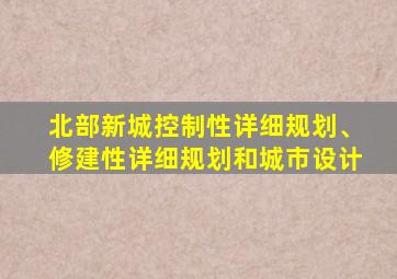 北部新城控制性详细规划、修建性详细规划和城市设计