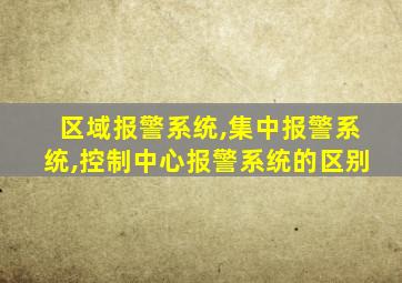 区域报警系统,集中报警系统,控制中心报警系统的区别