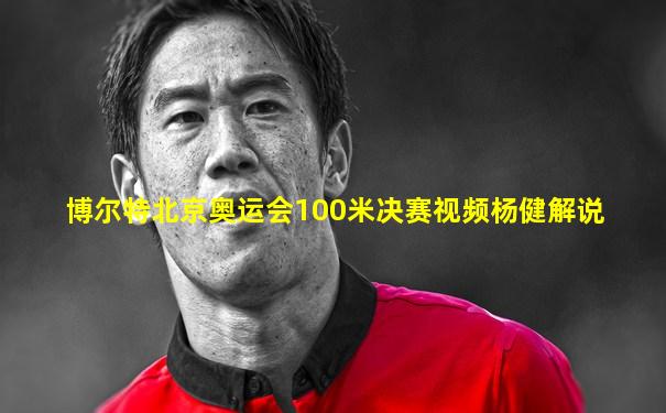 博尔特北京奥运会100米决赛视频杨健解说