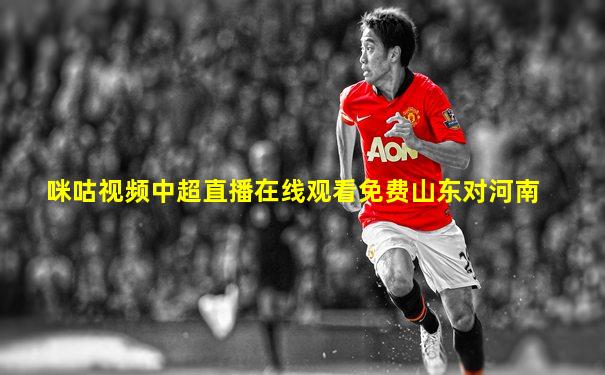咪咕视频中超直播在线观看免费山东对河南