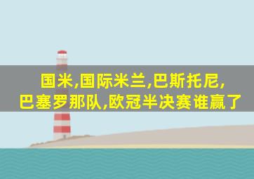 国米,国际米兰,巴斯托尼,巴塞罗那队,欧冠半决赛谁赢了