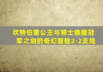 坎特伯雷公主与骑士唤醒冠军之剑的奇幻冒险2-2支线
