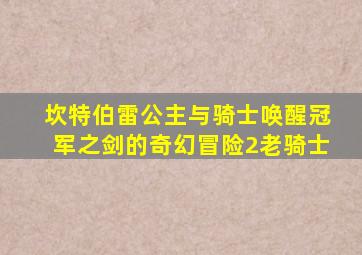 坎特伯雷公主与骑士唤醒冠军之剑的奇幻冒险2老骑士