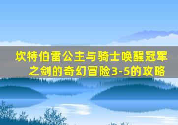 坎特伯雷公主与骑士唤醒冠军之剑的奇幻冒险3-5的攻略