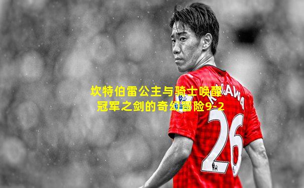 坎特伯雷公主与骑士唤醒冠军之剑的奇幻冒险9-2