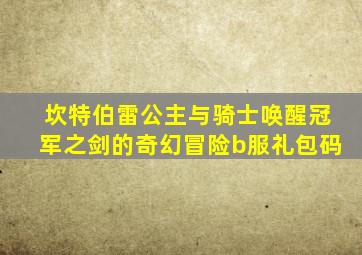 坎特伯雷公主与骑士唤醒冠军之剑的奇幻冒险b服礼包码