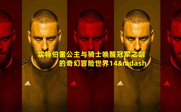 坎特伯雷公主与骑士唤醒冠军之剑的奇幻冒险世界14—10