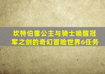 坎特伯雷公主与骑士唤醒冠军之剑的奇幻冒险世界6任务
