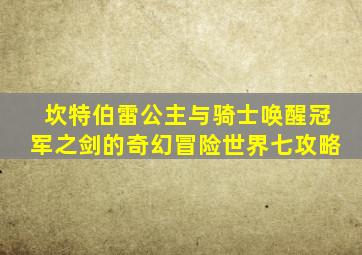 坎特伯雷公主与骑士唤醒冠军之剑的奇幻冒险世界七攻略