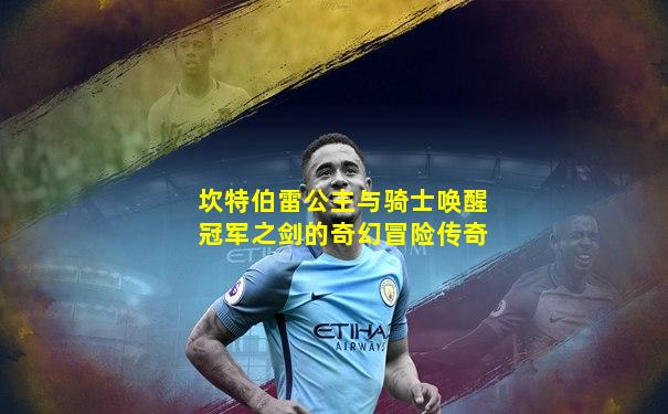 坎特伯雷公主与骑士唤醒冠军之剑的奇幻冒险传奇
