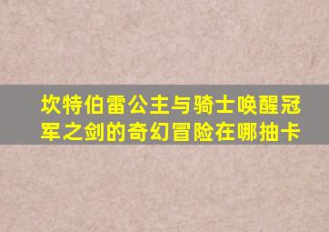 坎特伯雷公主与骑士唤醒冠军之剑的奇幻冒险在哪抽卡