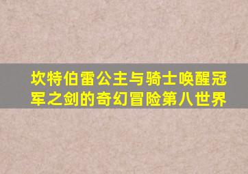 坎特伯雷公主与骑士唤醒冠军之剑的奇幻冒险第八世界