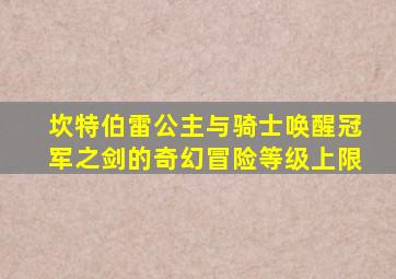 坎特伯雷公主与骑士唤醒冠军之剑的奇幻冒险等级上限