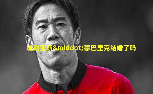 埃利亚斯·穆巴里克结婚了吗