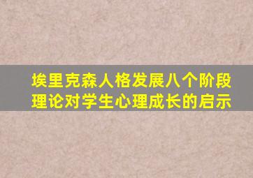 埃里克森人格发展八个阶段理论对学生心理成长的启示