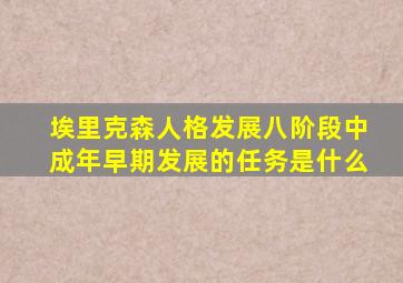 埃里克森人格发展八阶段中成年早期发展的任务是什么
