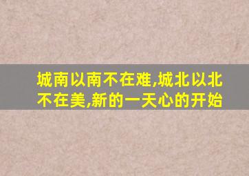 城南以南不在难,城北以北不在美,新的一天心的开始