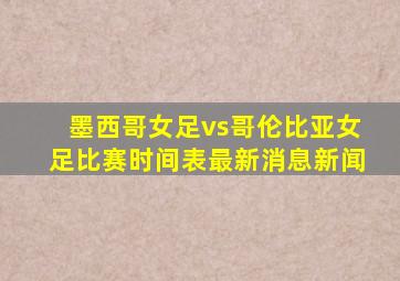 墨西哥女足vs哥伦比亚女足比赛时间表最新消息新闻