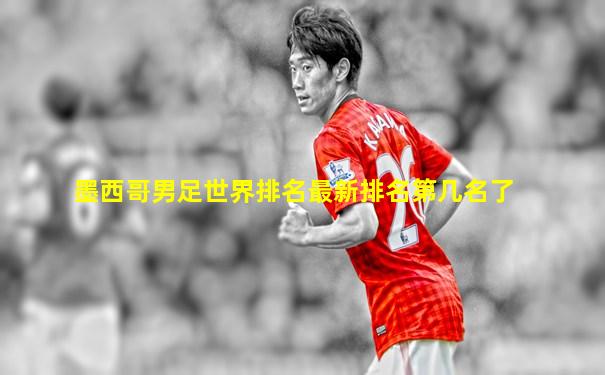 墨西哥男足世界排名最新排名第几名了