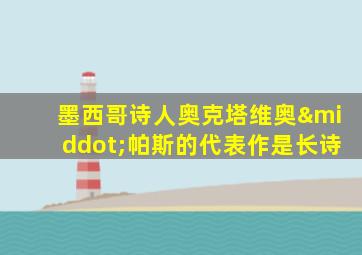 墨西哥诗人奥克塔维奥·帕斯的代表作是长诗