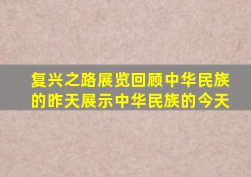 复兴之路展览回顾中华民族的昨天展示中华民族的今天