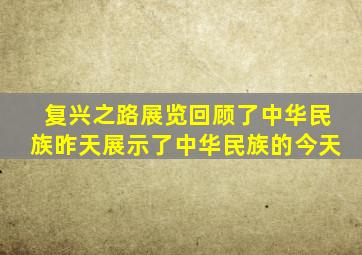 复兴之路展览回顾了中华民族昨天展示了中华民族的今天