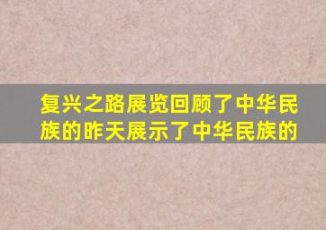 复兴之路展览回顾了中华民族的昨天展示了中华民族的