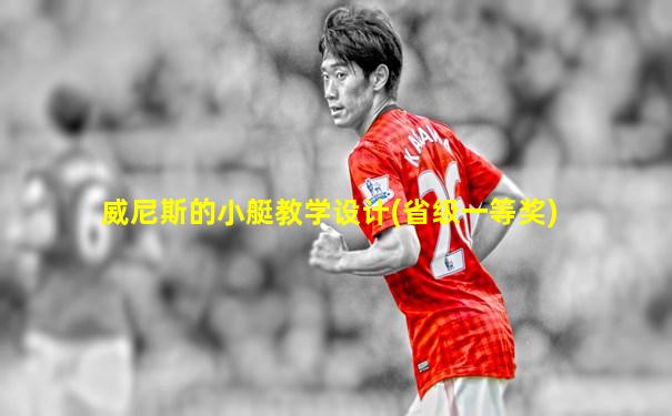 威尼斯的小艇教学设计(省级一等奖)