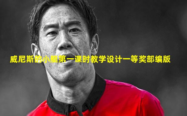 威尼斯的小艇第一课时教学设计一等奖部编版