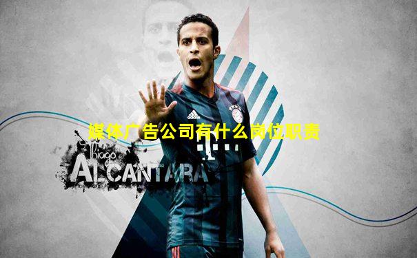 媒体广告公司有什么岗位职责