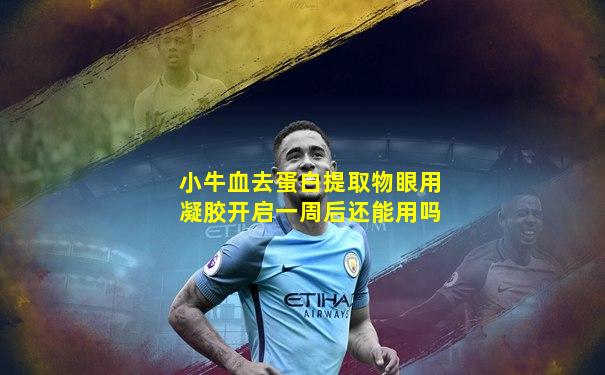 小牛血去蛋白提取物眼用凝胶开启一周后还能用吗