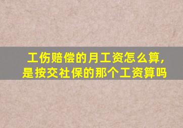 工伤赔偿的月工资怎么算,是按交社保的那个工资算吗
