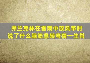 弗兰克林在雷雨中放风筝时说了什么脑筋急转弯猜一生肖