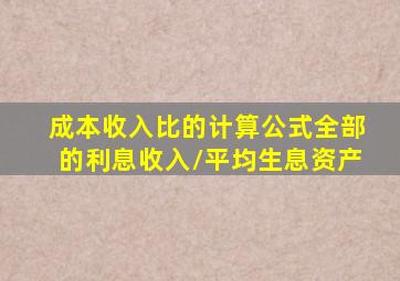 成本收入比的计算公式全部的利息收入/平均生息资产