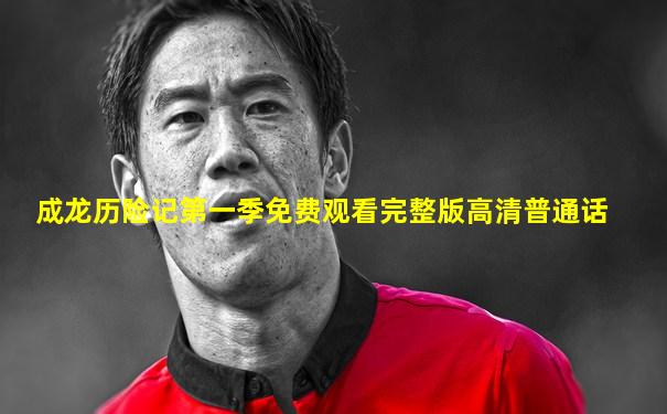 成龙历险记第一季免费观看完整版高清普通话