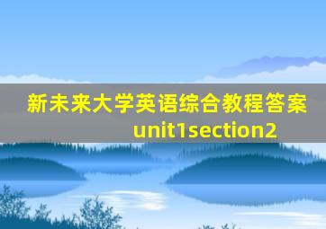新未来大学英语综合教程答案unit1section2