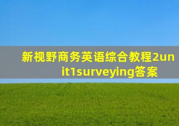 新视野商务英语综合教程2unit1surveying答案