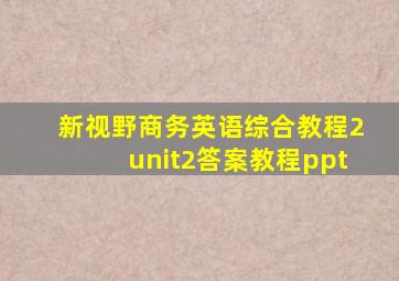 新视野商务英语综合教程2unit2答案教程ppt