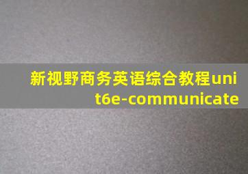 新视野商务英语综合教程unit6e-communicate