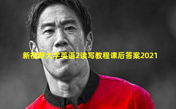 新视野大学英语2读写教程课后答案2021
