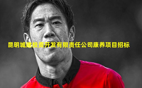 昆明城建投资开发有限责任公司康养项目招标