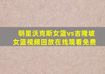 明星沃克斯女篮vs吉隆坡女篮视频回放在线观看免费