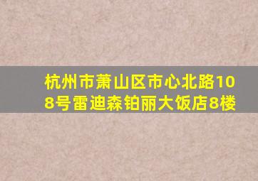 杭州市萧山区市心北路108号雷迪森铂丽大饭店8楼